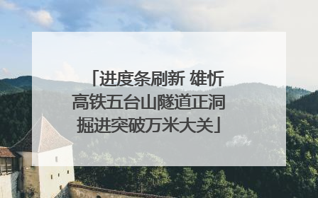 进度条刷新 雄忻高铁五台山隧道正洞掘进突破万米大关